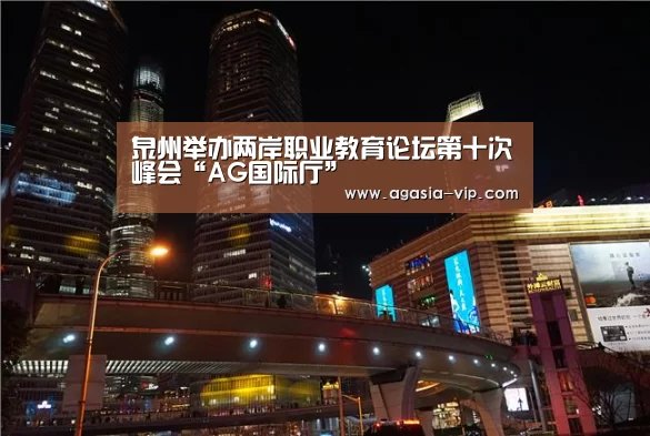泉州举办两岸职业教育论坛第十次峰会“AG国际厅”(图3) AG娱乐