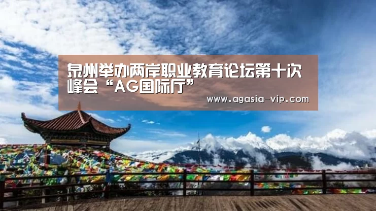 泉州举办两岸职业教育论坛第十次峰会“AG国际厅”(图1) AG官方