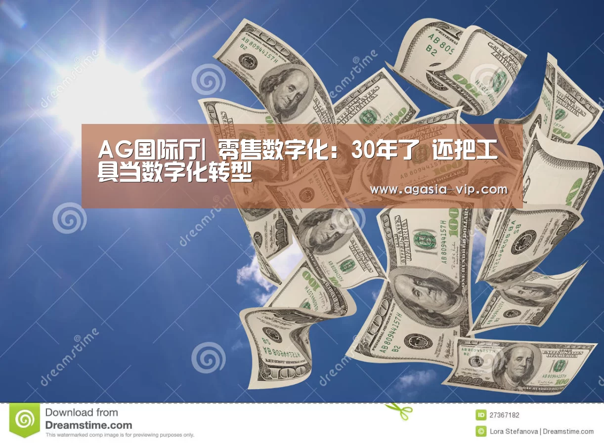 AG国际厅|
零售数字化:30年了 还把工具当数字化转型(图1) AG电竞
